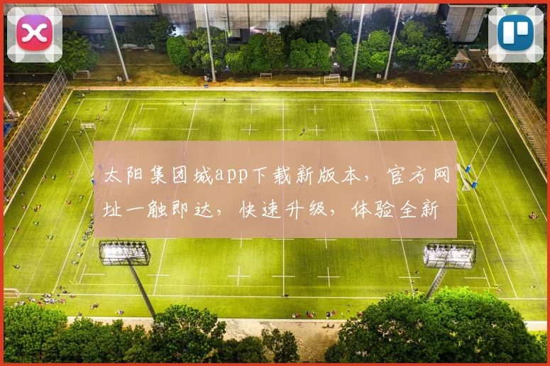 太阳集团城app下载新版本，官方网址一触即达，快速升级，体验全新功能，三步轻松完成，不容错过