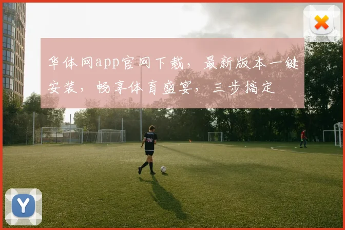华体网app官网下载，最新版本一键安装，畅享体育盛宴，三步搞定