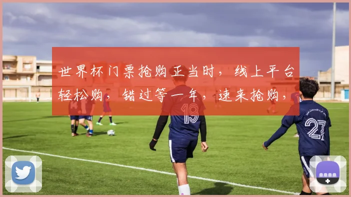 世界杯门票抢购正当时，线上平台轻松购，错过等一年，速来抢购，2个名额仅剩