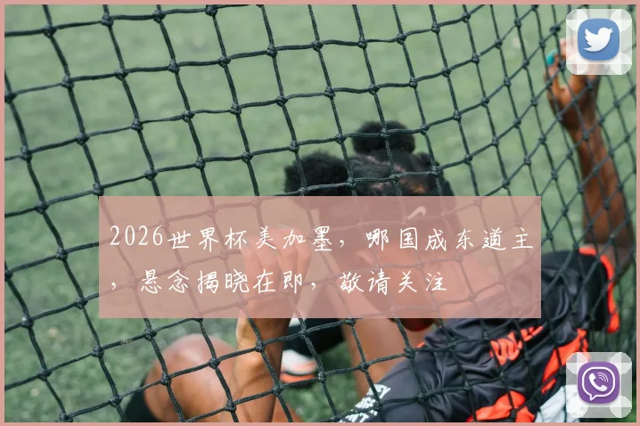 2026世界杯美加墨，哪国成东道主，悬念揭晓在即，敬请关注