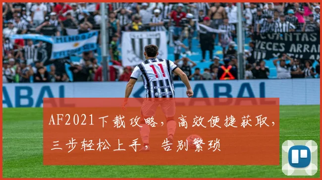 AF2021下载攻略，高效便捷获取，三步轻松上手，告别繁琐