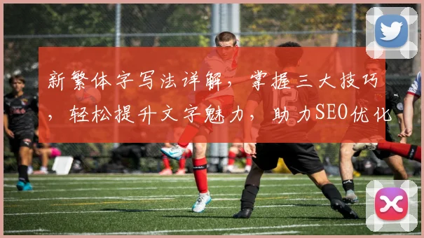 新繁体字写法详解，掌握三大技巧，轻松提升文字魅力，助力SEO优化