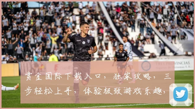 赏金国际下载入口，独家攻略，三步轻松上手，体验极致游戏乐趣，不容错过