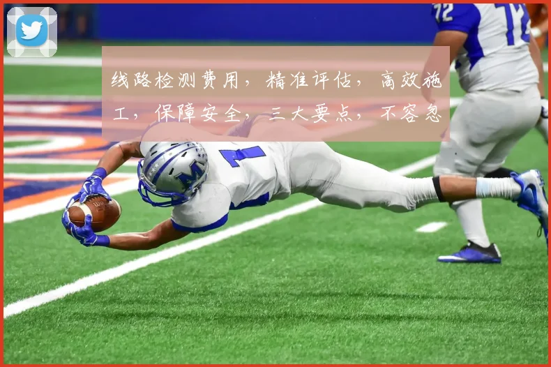 线路检测费用，精准评估，高效施工，保障安全，三大要点，不容忽视，全面解析。