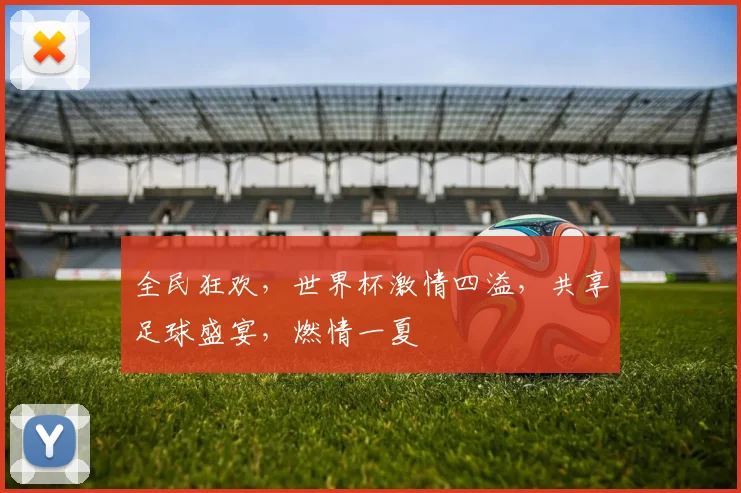 全民狂欢，世界杯激情四溢，共享足球盛宴，燃情一夏