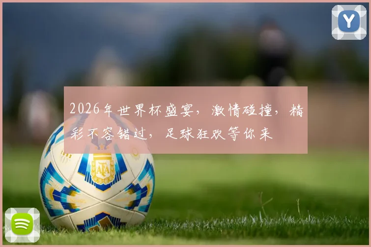 2026年世界杯盛宴，激情碰撞，精彩不容错过，足球狂欢等你来