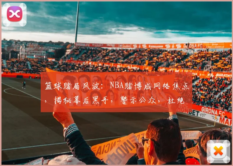 篮球赌局风波：NBA赌博成网络焦点，揭秘幕后黑手，警示公众，杜绝赌博