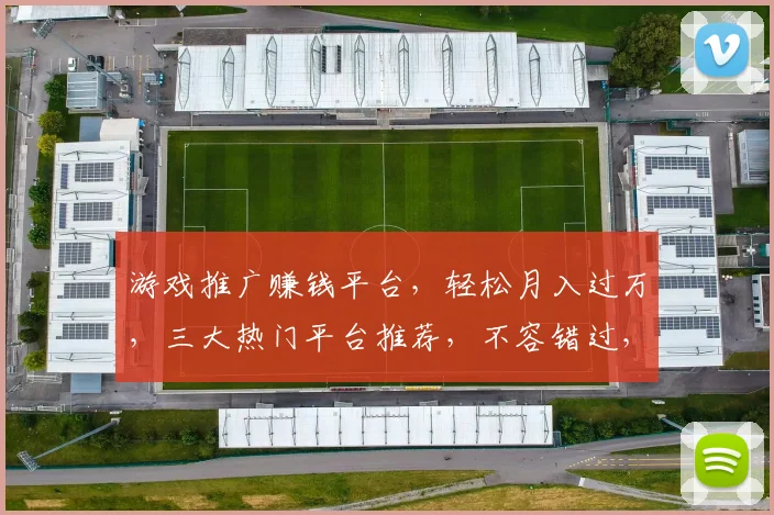 游戏推广赚钱平台，轻松月入过万，三大热门平台推荐，不容错过，快来加入