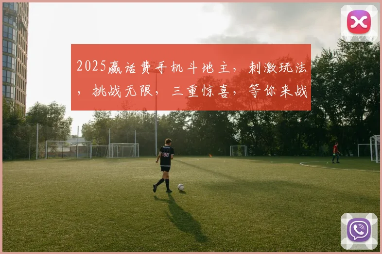 2025赢话费手机斗地主，刺激玩法，挑战无限，三重惊喜，等你来战