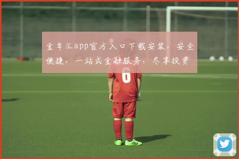 金年汇app官方入口下载安装，安全便捷，一站式金融服务，尽享投资乐趣，不容错过