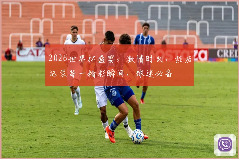 2026世界杯盛宴，激情时刻，挂历记录每一精彩瞬间，球迷必备